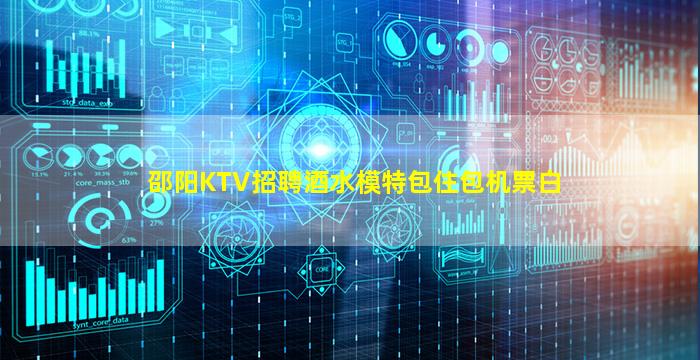 邵阳KTV招聘酒水模特包住包机票白